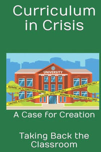 Curriculum In Crisis: Taking Back The Classroom A Case for Creation