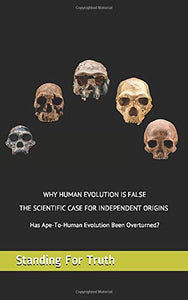 Why Human Evolution Is False: The Scientific Case For Independent Origins: Has Ape-To-Man Evolution Been Overturned?