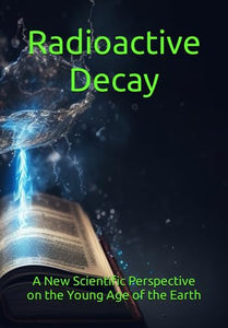 Radioactive Decay: A New Scientific Perspective on the Young Age of the Earth