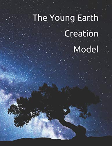 The Young Earth Creation Model: The True History of Humanity