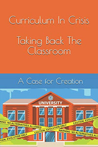 Curriculum In Crisis: Taking Back The Classroom A Case for Creation
